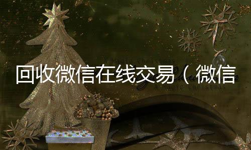 回收微信在线交24小时高价回收vx易（微信回收平台·5800）